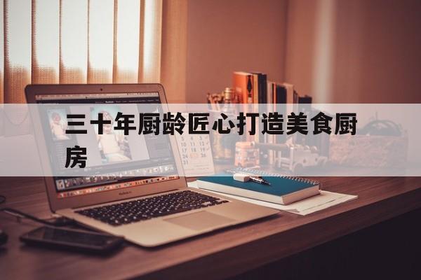 包含三十年厨龄匠心打造美食厨房的词条