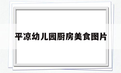 平凉幼儿园厨房美食图片(平凉幼儿园厨房美食图片高清)
