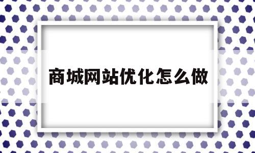 商城网站优化怎么做(商城网站优化怎么做的)