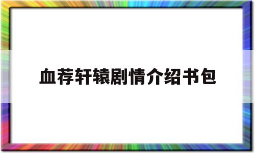 关于血荐轩辕剧情介绍书包的信息