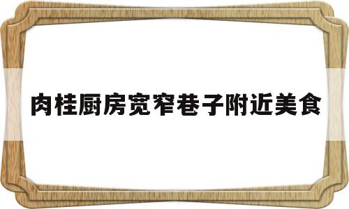 肉桂厨房宽窄巷子附近美食(宽庐肉桂kl一y一2000价格)