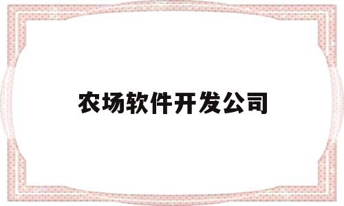 农场软件开发公司(农场软件开发公司怎么样)