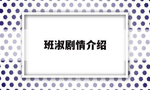 班淑剧情介绍(班淑剧情介绍全集)