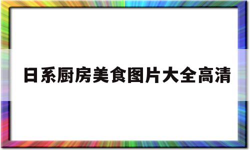 日系厨房美食图片大全高清(日系厨房美食图片大全高清图)