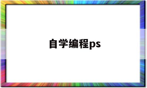 自学编程ps(自学编程PLC多久能学会)