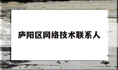 庐阳区网络技术联系人(庐阳区网上信访投诉平台)