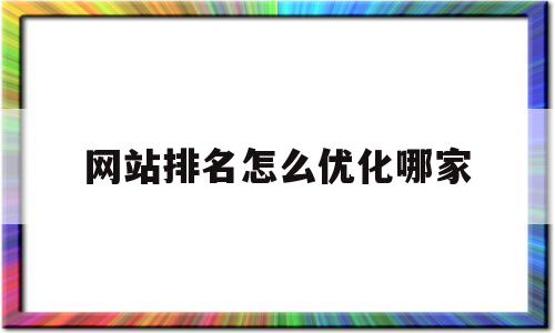 网站排名怎么优化哪家(网站怎么优化排名才能靠前呢?)