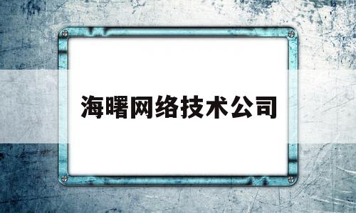 海曙网络技术公司(海曙网络技术公司怎么样)