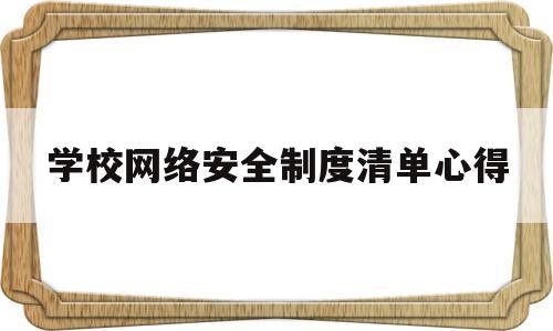 学校网络安全制度清单心得(学校网络安全工作方案2020)