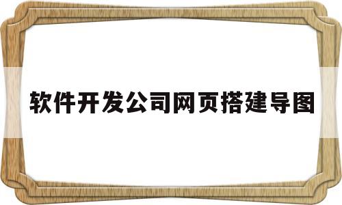 软件开发公司网页搭建导图(软件开发公司网页搭建导图怎么做)