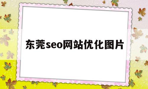 东莞seo网站优化图片(东莞网站推广优化网站设计)