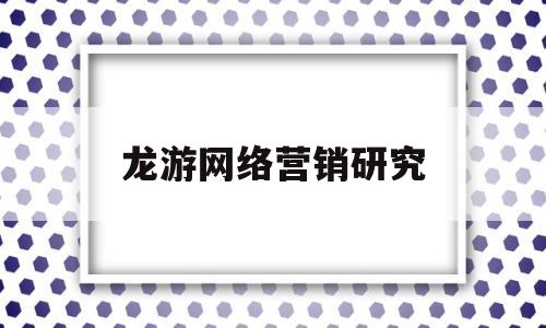 龙游网络营销研究(龙游网络营销研究员招聘)