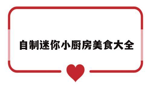 自制迷你小厨房美食大全(自制迷你小厨房美食大全简单)