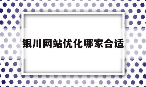 包含银川网站优化哪家合适的词条
