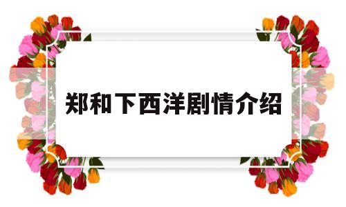 郑和下西洋剧情介绍的简单介绍