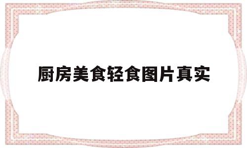 厨房美食轻食图片真实(厨房美食轻食图片真实高清)