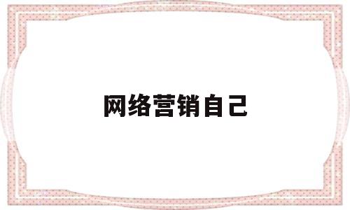网络营销自己(网络营销怎么写)
