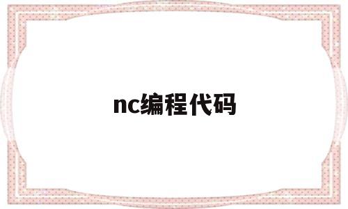 nc编程代码(nc手动编程代码)