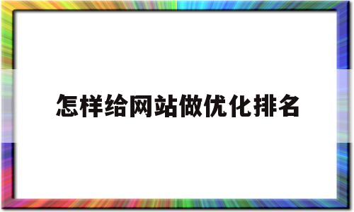怎样给网站做优化排名(网站怎么优化排名才能靠前呢?)