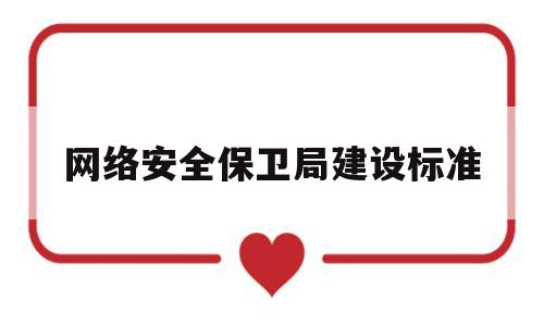 网络安全保卫局建设标准(网络安全保卫局建设标准规范)