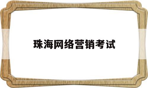 珠海网络营销考试(珠海网络营销考试时间)