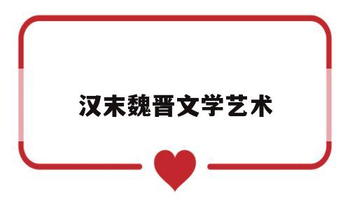 汉末魏晋文学艺术(汉末魏晋六朝最富有艺术精神)