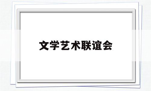 文学艺术联谊会(文学艺术界联合会成立大会)