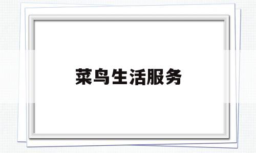 菜鸟生活服务(菜鸟生活超市怎么样)