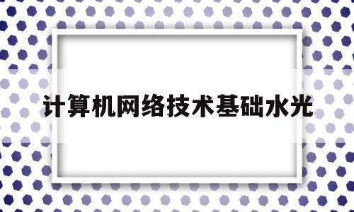计算机网络技术基础水光(计算机网络技术基础 阚宝朋)