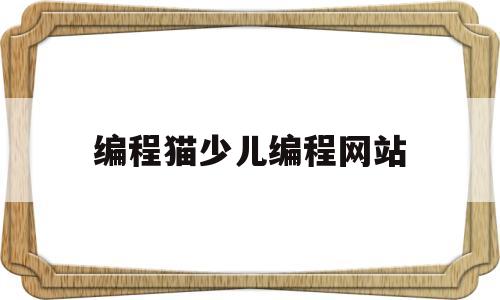 编程猫少儿编程网站(编程猫少儿编程下载30)