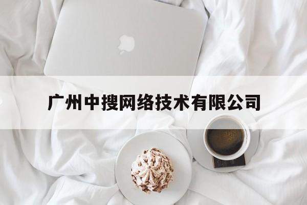 广州中搜网络技术有限公司(广州中搜网络技术有限公司怎么样)