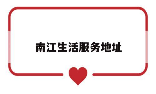南江生活服务地址(南江社区卫生服务中心电话)