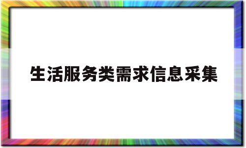 生活服务类需求信息采集(生活服务行业相对注重哪些方面的需求)