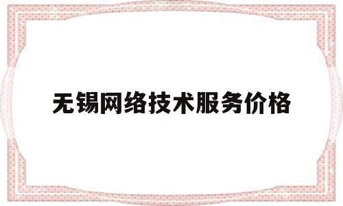 无锡网络技术服务价格(网络技术服务税率是多少)
