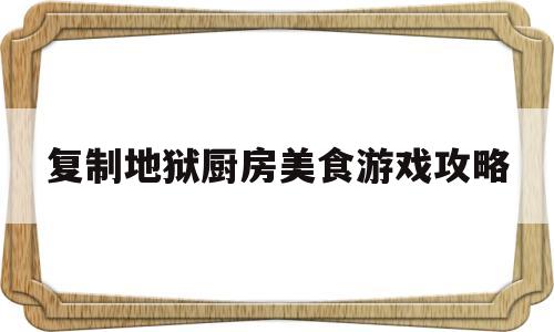 关于复制地狱厨房美食游戏攻略的信息