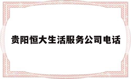贵阳恒大生活服务公司电话(贵阳恒大生活服务公司电话多少)