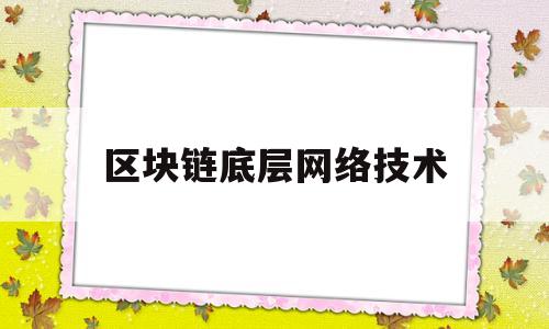 区块链底层网络技术(区块链底层技术是什么意思)