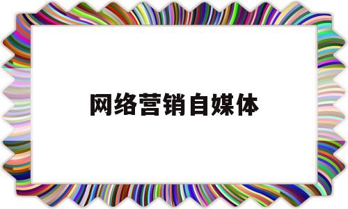 网络营销自媒体(网络营销自媒体课程书籍有哪些)