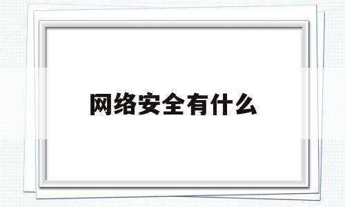 网络安全有什么(网络安全有什么方向)