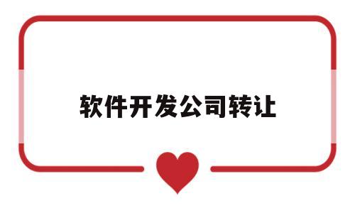 软件开发公司转让(软件开发公司转让协议)