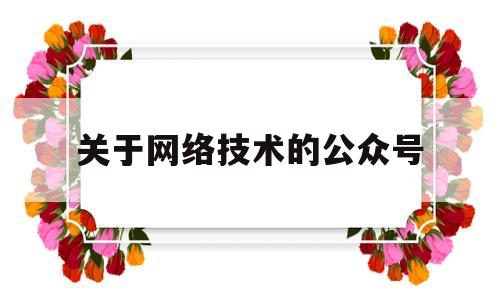 关于网络技术的公众号(关于网络技术的公众号名字)