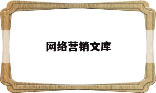 网络营销文库(网络营销文库有哪些)