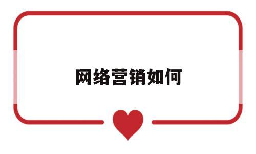 网络营销如何(网络营销如何帮助旅游企业)