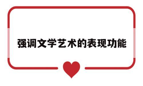 强调文学艺术的表现功能(强调文学是作家情感的外在表现产物)