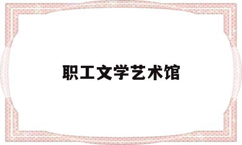 职工文学艺术馆(北京市职工文学艺术促进会)