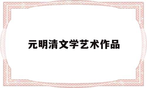 元明清文学艺术作品(元明清文学的学术著作)