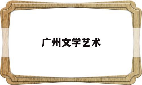 广州文学艺术(广州文学艺术创作研究院朱山坡简历)