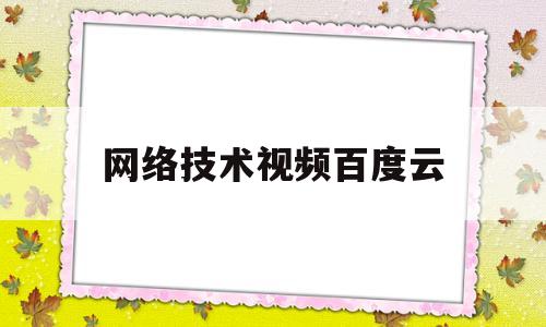 网络技术视频百度云(网络技术视频百度云资源)