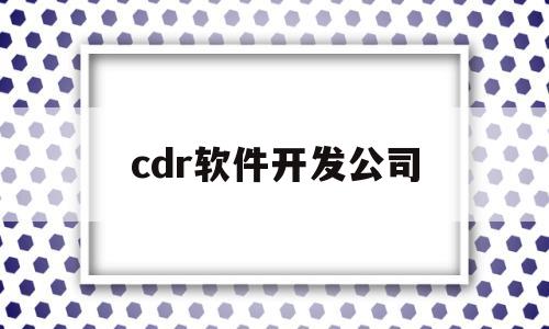 cdr软件开发公司(cdr是哪家公司的软件)