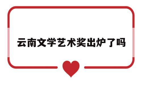 云南文学艺术奖出炉了吗(云南文学艺术馆70周年成就展)